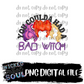 Coulda had a bad witch : DIGITAL DOWNLOAD PNG