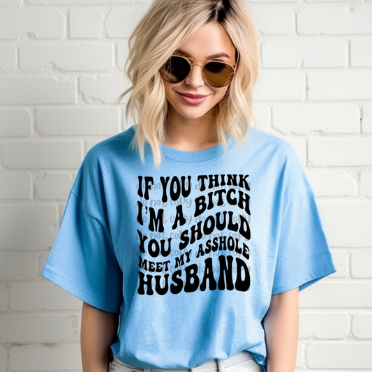 If you think I'm a bitch you should meet my husband - DTF TRANSFER ONLY