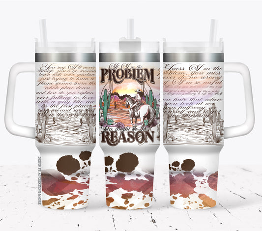 If I'm the problem you're the reason ; UV DTF 40OZ TUMBLER Wrap (top & bottom) AGCM