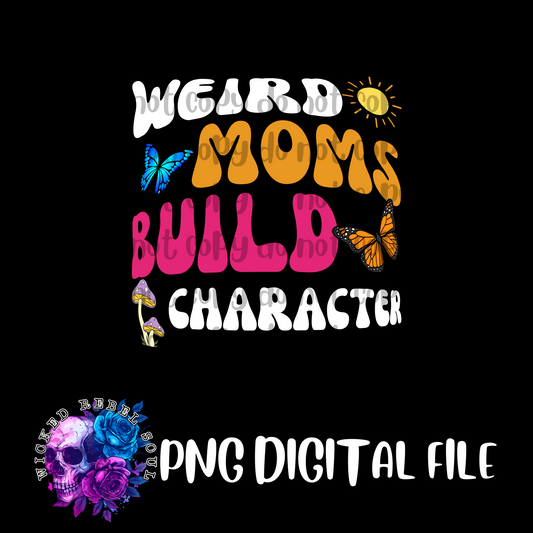 Weird Moms Build Character : DIGITAL DOWNLOAD PNG