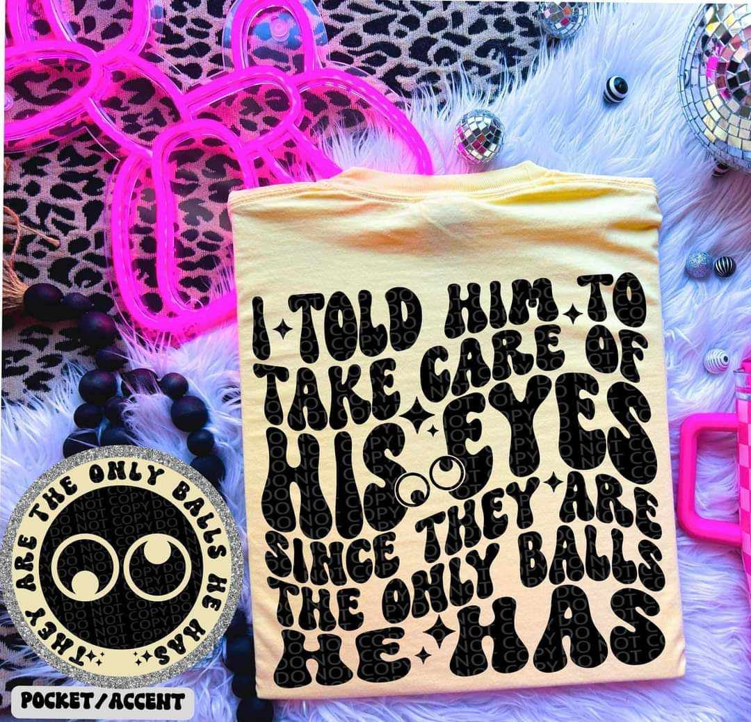 I told him to take care of his eyes - DTF TRANSFER ONLY (HWD)