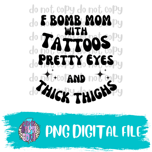 F Bomb Mom Tattoos Thick Thighs and Pretty Eyes DIGITAL DOWNLOAD PNG